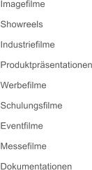 Imagefilme  Showreels  Industriefilme  Produktpr�sentationen  Werbefilme  Schulungsfilme  Eventfilme  Messefilme  Dokumentationen